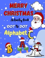 Merry Christmas Dot To Dot And Activity Book Alphabet: Merry Chrismas / Christmas Alphabet Dot To Dot Coloring And Letter Tracing Book /8.5* x *11/ ... Book | ABC Alphabet For Toddler And Kids B08QW836WM Book Cover