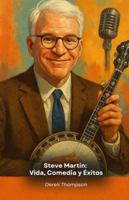 Steve Martin: Vida, Comedia y Éxitos: El homenaje definitivo al genio de la comedia estadounidense B0G2G28DPY Book Cover