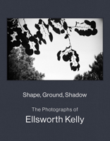 Shape, Form, Shadow: The Photographs of Ellsworth Kelly 1636811248 Book Cover