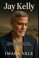Jay Kelly: George Clooney’s Journey of Fame, Crisis, and Redemption Across Europe B0FSQHD4TG Book Cover
