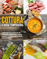 Cottura A Bassa Temperatura: La Guida Completa Per La Cottura Sous-Vide Per Principianti. Centinaia Di Ricette, Trucchi e Temperature Di Cottura Per Preparare A Casa Tua, Pietanze Da Grande Ristorante B099TG6NX1 Book Cover