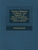 Paxton's Magazine of Botany, and Register of Flowering Plants, Volume 1 1289760934 Book Cover