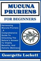 Mucuna Pruriens for Beginners: Harnessing Mucuna Pruriens, A Comprehensive Guide To Unlocking The Nature's Answer To Vitality Benefits, And Holistic B0CQ5DF8RY Book Cover