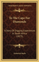 To The Cape For Diamonds: A Story Of Digging Experiences In South Africa With Comments And Criticisms, Political, Social, And Miscellaneous, Upon The ... And Future Prospects Of The Diamond Fields 1019285079 Book Cover