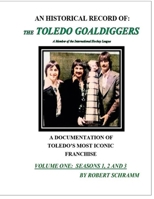 An Historical Record of: The Toledo Goaldiggers: Volume One: Seasons 1, 2 and 3 B0DHW456VF Book Cover