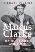 Marcus Clarke: Novelist, Journalist and Bohemian 1922454435 Book Cover
