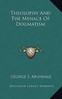 Theosophy And The Menace Of Dogmatism 1425360823 Book Cover