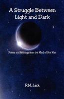 A Struggle Between Light and Dark - Poems and Writings from the Mind of One Man 1598247115 Book Cover