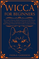 Wicca For Beginners: The Guide to Discover Beliefs and Practices of The Wiccan Religion. Become a Practitioner of Rituals and Protection Spells of Pagan Witchcraft With Candles, Crystals and Herbs 1651992673 Book Cover