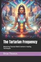 The Tartarian Frequency: Mastering Tararian Reiki & Aetheric Healing Techniques B0FXKY36P7 Book Cover