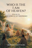 Who Is the I AM of Heaven?: Psalm 23: The Lord Is My Shepherd B0H6KPQ65F Book Cover