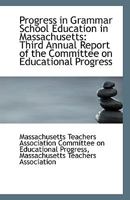 Progress in Grammar School Education in Massachusetts: Third Annual Report of the Committee on Educa 111079326X Book Cover