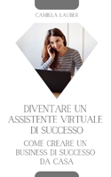 Diventare un Assistente Virtuale di Successo: Come Creare un Business di Successo da Casa B0C1J5BPDK Book Cover