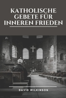 KATHOLISCHE GEBETE FÜR INNEREN FRIEDEN: Durch andächtige Gebete, Meditationen und glaubensbasierte Reflexionen über Hoffnung, Gnade und Vergebung ... der Gegenwart Gottes finden (German Edition) B0DY62XVH5 Book Cover
