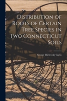 Distribution of Roots of Certain Tree Species in Two Connecticut Soils 1014031613 Book Cover