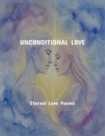 Unconditional Love: Eternal Love Poems B0FS7F1R99 Book Cover