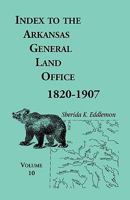 Index to the Arkansas General Land Office, 1820-1907, Volume Ten: Covering the Counties of Miller, Lafayette, Columbia, Ouchita, Calhoun and Clark 0788420496 Book Cover