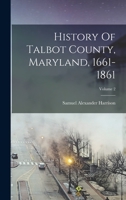 History Of Talbot County, Maryland, 1661-1861; Volume 2 1015903142 Book Cover