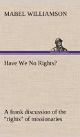 Have We No Rights? A frank discussion of the "rights" of missionaries 3849175073 Book Cover
