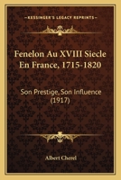 Fenelon Au XVIII Siecle En France, 1715-1820: Son Prestige, Son Influence (1917) 1161170693 Book Cover