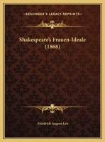 Shakespeare'S Frauen-Ideale: Fest-Vortrag Am 23 April 1868 Vor Der General-Versammlung Der Deutschen Shakespeare - Gesellschaft Zu Weimar Gehalten 1437494722 Book Cover