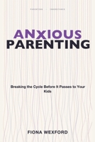Anxious Parenting: Breaking the Cycle Before It Passes to Your Kids 1804283193 Book Cover