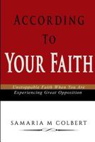 According to Your Faith: Unstoppable Faith When You Are Experiencing Great Opposition 1544871104 Book Cover