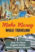Make Money While Traveling: How To Teach English Online While Traveling Abroad: Teaching Online And Travelling B09CKWNHS1 Book Cover