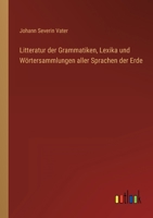 Litteratur Der Grammatiken, Lexika Und W�rtersammlungen Aller Sprachen Der Erde: Nach Alphabetischer Ordnung Der Sprachen, Mit Einer Gedr�ngten �bersicht Des Vaterlandes, Der Schicksale Und Verwandtsc 3368708686 Book Cover