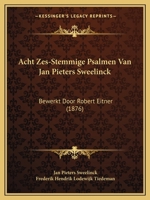 Acht Zes-Stemmige Psalmen Van Jan Pieters Sweelinck: Bewerkt Door Robert Eitner (1876) 116101201X Book Cover