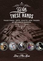 With These Hands: Traditional Arts, Crafts, and Trades of Atlantic Canada 1771087315 Book Cover