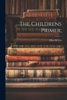 The childrens primer; - Primary Source Edition 102275999X Book Cover