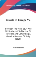 Travels In Europe V2: Between The Years 1824 And 1828, Adapted To The Use Of Travelers, And Comprising A Historical Account Of Sicily 1167239962 Book Cover