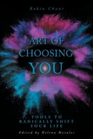 The Art of Choosing You: Tools to Radically Shift Your Life 1525566350 Book Cover