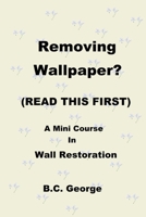 Removing Wallpaper? (READ THIS FIRST) A Mini Course in Wall Restoration 1735526908 Book Cover