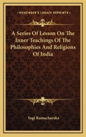 A Series Of Lesson On The Inner Teachings Of The Philosophies And Religions Of India 1425376134 Book Cover