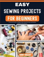 Easy Sewing Projects for Beginners: A Practical Guide to Simple Crafts, Hand Sewing, and Machine Basics for New Sewers B0GZBPXKR9 Book Cover