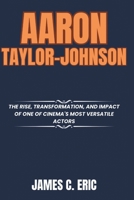 Aaron Taylor-Johnson: The Rise, Transformation, and Impact of One of Cinema's Most Versatile Actors (BIOGRAPHIES OF ICONS) B0F3T9SWGJ Book Cover