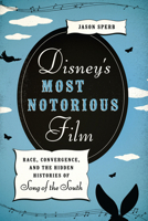 Disney's Most Notorious Film: Race, Convergence, and the Hidden Histories of Song of the South 0292756771 Book Cover