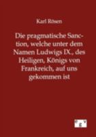 Die pragmatische Sanction, welche unter dem Namen Ludwigs IX., des Heiligen, Königs von Frankreich, auf uns gekommen ist. Eine kirchengeschichtliche Abhandlung. 3863827953 Book Cover