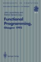 Functional Programming, Glasgow 1992: Proceedings of the 1992 Glasgow Workshop on Functional Programming, Ayr, Scotland, 6 8 July 1992 3540198202 Book Cover