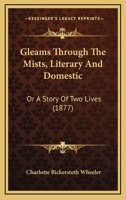 Gleams Through The Mists, Literary And Domestic: Or A Story Of Two Lives 1144516188 Book Cover