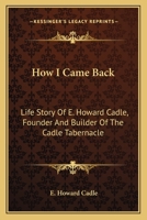 How I Came Back: Life Story Of E. Howard Cadle, Founder And Builder Of The Cadle Tabernacle 1163168076 Book Cover