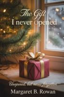 The Gift I Never Opened: Unopened, but Never Forgotten B0G1ZBH2H5 Book Cover