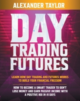 Day Trading Futures: Learn How Day Trading and Futures Work to Build your Financial Freedom. How to Become a Smart Trader to Don't Lose Money and Earn Passive Income with a Positive ROI in 19 Days B08NRSCSPY Book Cover
