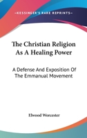 The Christian religion as a healing power;: A defense and exposition of the Emmanuel movement, 1013899598 Book Cover