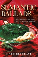 Semantic Ballads: Five Mechanized Sagas for the Modern Peasant 0578913739 Book Cover