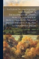 La Fleur Des Antiquitez, Singularités, & Excellences De ... Paris. Auec La Généalogie Duroy Francoys Premier [By G.Corrozet]. Publ. Par Le Bibliophile Jacob 1021270628 Book Cover