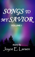 Songs to My Savior Volume I: Poetry for those who love the Lord 1696368979 Book Cover