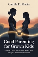 Good Parenting for Grown Kids: Rebuild Trust, Strengthen Bonds, and Navigate Adult Independence B0FPB8G3DM Book Cover